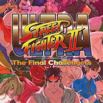  Ultra Street Fighter II: The Final Challengers！ カlassikな対戦格闘ゲームに新たな風を吹き込む！